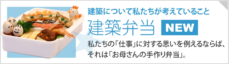 建築について私たちが考えていること[建築弁当]私たちの「仕事」に対する思いを例えるならば、それは「お母さんの手作り弁当」。